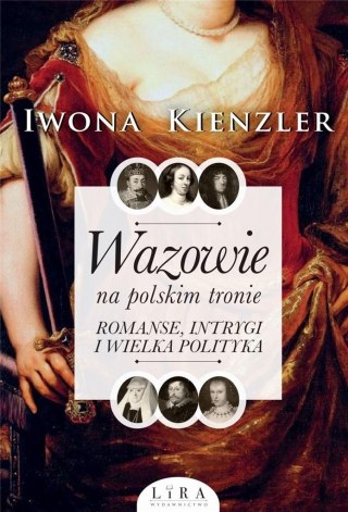 Wazowie na polskim tronie. Romanse, intrygi...Iwona Kienzler