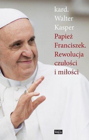 Papież Franciszek. Rewolucja czułości i miłości