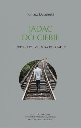 Jadąc do Ciebie. Szkice o poezji Jacka Podsiadły