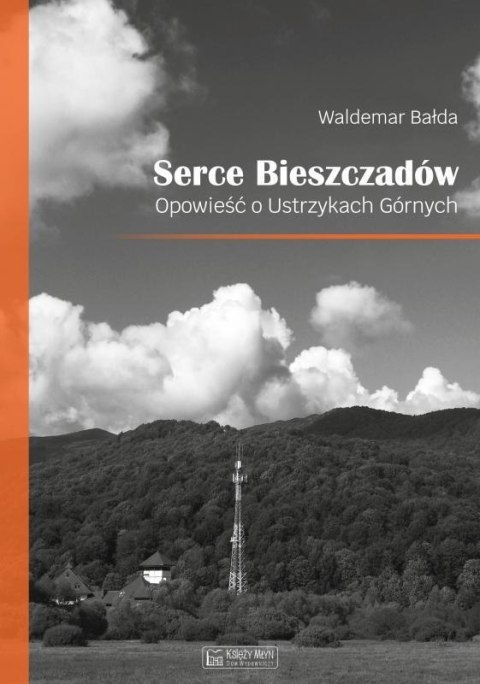 Serce Bieszczadów. Opowieść o Ustrzykach Górnych Serce Bieszczadów. Opowieść o Ustrzykach Górnych