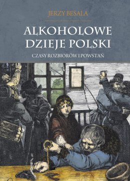 Czasy rozbiorów i powstań. Alkoholowe dzieje Polski