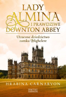 Lady almina i prawdziwe downton abbey utracone dziedzictwo zamku highclere