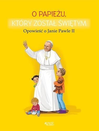 O papieżu, który został świętym. Opowieść o JP II O papieżu, który został świętym. Opowieść o JP II