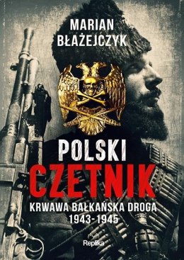 Polski czetnik. Krwawa bałkańska droga 1943-1945