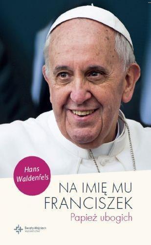 Na imię mu Franciszek. Papież ubogich