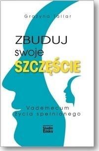 Zbuduj swoje szczęście.Vademecum życia spełnionego