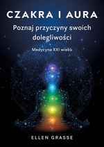 Czakra i aura. Poznaj przyczyny swoich dolegliwości. Medycyna XXI wieku (dodruk 2023)