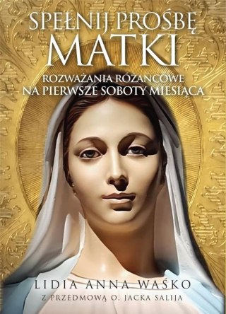 Spełnij prośbę Matki. Rozważania różańcowe na...