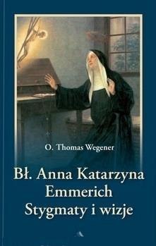 Bł. Anna Katarzyna Emmerich. Stygmaty i wizje Bł. Anna Katarzyna Emmerich. Stygmaty i wizje