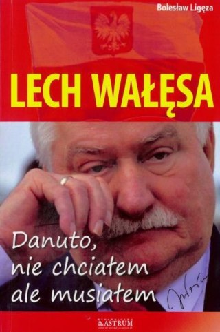 Lech Wałęsa. Danuto, nie chciałem, ale musiałem