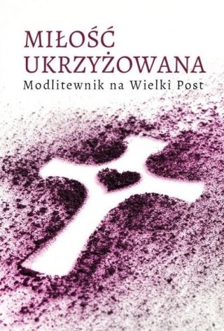 Miłość ukrzyżowana. Modlitewnik wielkopostny