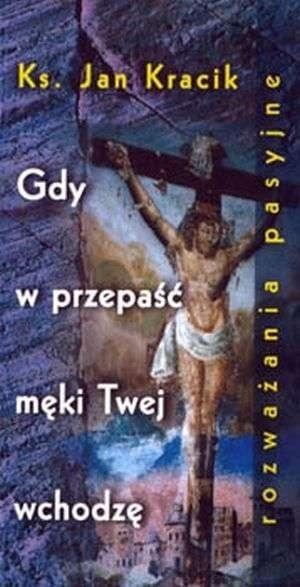 Gdy w przepaść męki Twej wchodzę