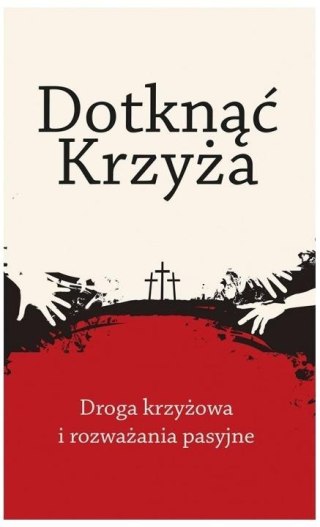 Dotknąć Krzyża. Droga krzyżowa i rozważania...