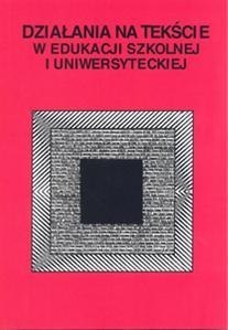 Działania na tekście w edukacji szkolnej i uniwer.