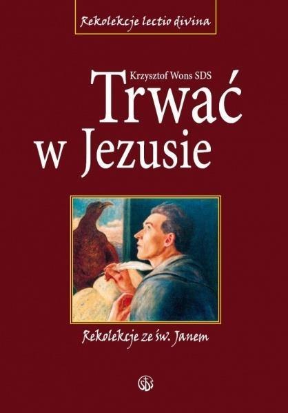 Trwać w Jezusie. Rekolekcje ze św. Janem