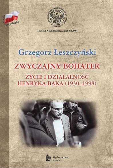 Zwyczajny bohater. Życie i działalność Henryka Bąk