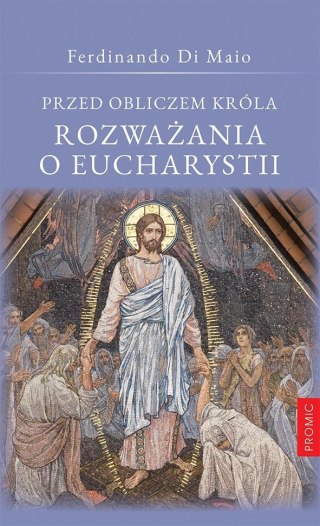 Przed obliczem Króla Rozważania o Eucharystii