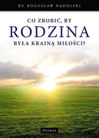 Co zrobić, by Rodzina była Krainą Miłości?