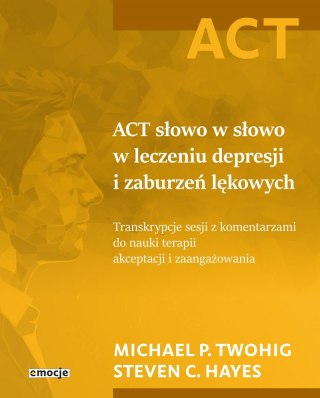 ACT słowo w słowo w leczeniu depresji i zaburzeń lękowych. Transkrypcje sesji z komentarzami do nauki terapii akceptacji i zaang