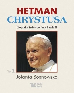 Hetman Chrystusa. Biografia św. Jana Pawła II T.1