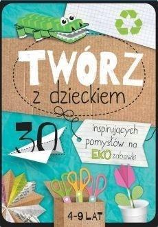 Twórz z dzieckiem. 30 inspirujących pomysłów na...