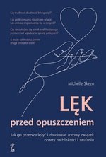 Lęk przed opuszczeniem. Jak go przezwyciężyć i zbudować zdrowy związek oparty na bliskości i zaufaniu (dodruk 2023)