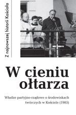 W cieniu ołtarza. Władze partyjno-rządowe o środowiskach twórczych w Kościele (1985)