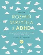 Rozwiń skrzydła z ADHD. Jak wyciszyć umysł, odnaleźć równowagę i rozwinąć ukryte talenty