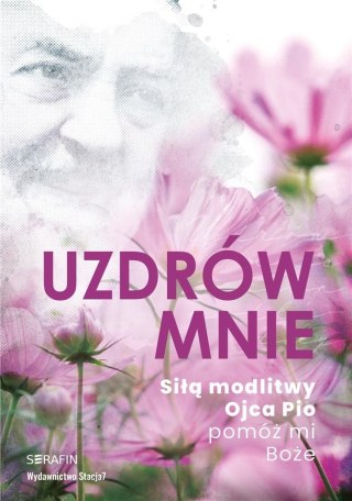 Uzdrów mnie. Siłą modlitwy Ojca Pio -pomóż mi Boże