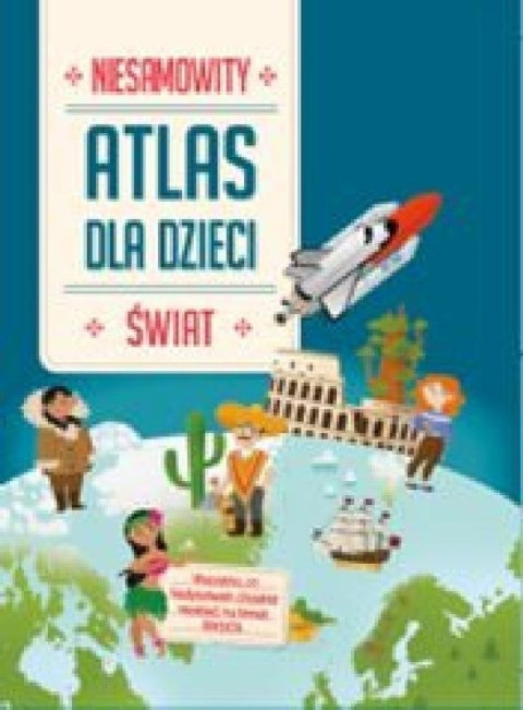 Świat. Niesamowity atlas dla dzieci