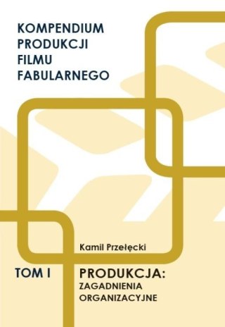 Kompendium produkcji filmu fabularnego T.1