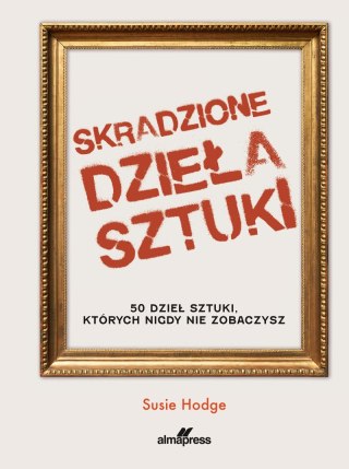 Skradzione dzieła sztuki. 50 dzieł sztuki, których nigdy nie zobaczysz