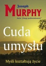 Cuda umysłu. Myśli kształtują życie