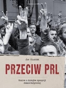 Przeciw PRL. Szkice z dziejów opozycji..