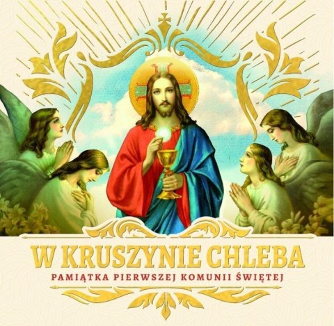 W kruszynie Chleba. Pamiątka I Komunii Świętej W kruszynie Chleba. Pamiątka I Komunii Świętej