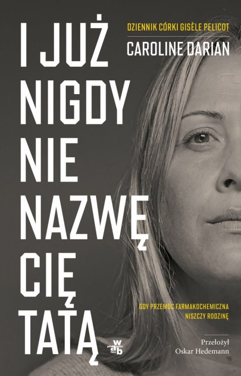 I już nigdy nie nazwę cię tatą. Gdy przemoc farmakochemiczna niszczy rodzinę. Dziennik córki Gisèle Pelicot I już nigdy nie nazwę cię tatą. Gdy przemoc farmakochemiczna niszczy rodzinę. Dziennik córki Gisèle Pelicot