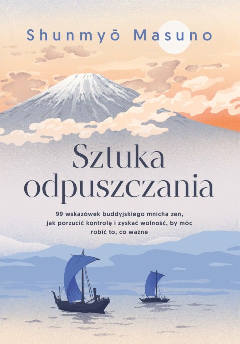 Sztuka odpuszczania. 99 wskazówek buddyjskiego mnicha zen, jak porzucić kontrolę i zyskać wolność, by móc robić to, co ważne Sztuka odpuszczania. 99 wskazówek buddyjskiego mnicha zen, jak porzucić kontrolę i zyskać wolność, by móc robić to, co ważne
