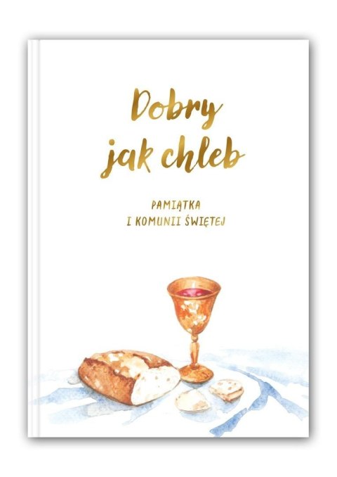Dobry jak chleb. Pamiątka I Komunii Świętej Dobry jak chleb. Pamiątka I Komunii Świętej