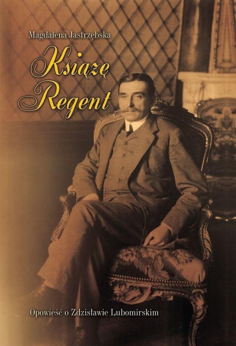 Książę Regent - Opowieść o Zdzisławie Lubomirskim Książę Regent - Opowieść o Zdzisławie Lubomirskim