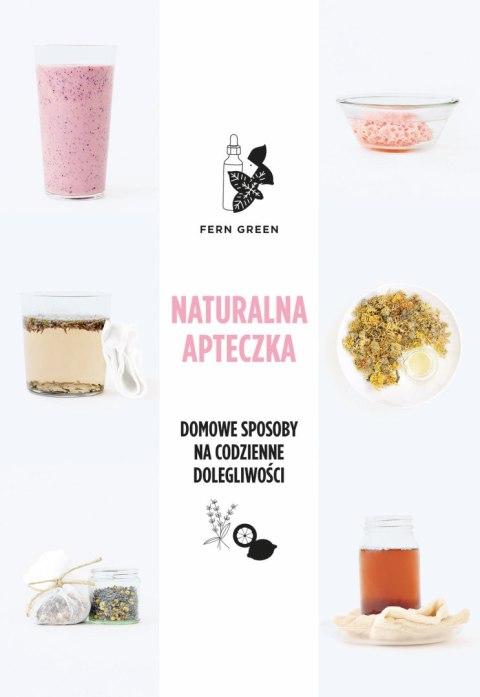Naturalna apteczka. Domowe sposoby na codzienne dolegliwości Naturalna apteczka. Domowe sposoby na codzienne dolegliwości