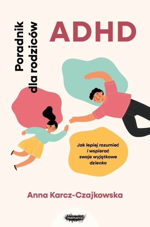 ADHD. Poradnik dla rodziców. Jak lepiej rozumieć.. ADHD. Poradnik dla rodziców. Jak lepiej rozumieć..