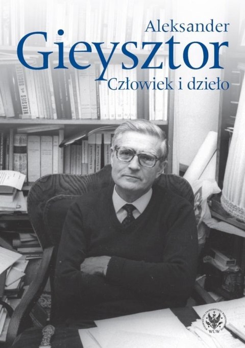 Aleksander Gieysztor. Człowiek i dzieło Aleksander Gieysztor. Człowiek i dzieło