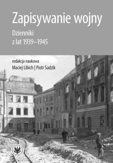 Zapisywanie wojny. Dzienniki z lat 1939-1945 Zapisywanie wojny. Dzienniki z lat 1939-1945