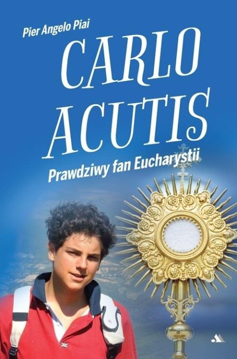 Carlo Acutis. Prawdziwy fan Eucharystii Carlo Acutis. Prawdziwy fan Eucharystii