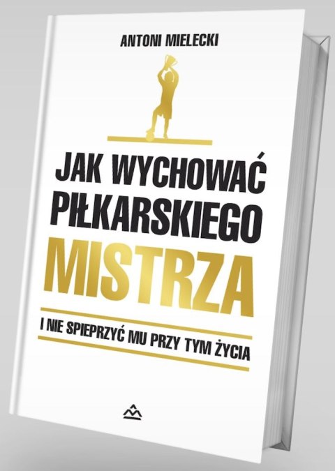 Jak wychować piłkarskiego Mistrza. I nie spieprzyć mu przy tym życia Jak wychować piłkarskiego Mistrza. I nie spieprzyć mu przy tym życia