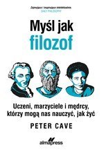 Myśl jak filozof. Uczeni, marzyciele i mędrcy, którzy mogą nas nauczyć, jak żyć