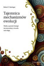 Tajemnica mechanizmów ewolucji. Wielka opowieść biologii darwinowskiej o tryumfie nad religią Tajemnica mechanizmów ewolucji. Wielka opowieść biologii darwinowskiej o tryumfie nad religią