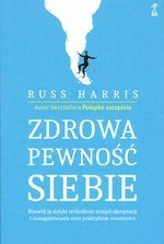 Zdrowa pewność siebie. Rozwiń ją dzięki technikom terapii akceptacji i zaangażowania oraz praktykom uważności Zdrowa pewność siebie. Rozwiń ją dzięki technikom terapii akceptacji i zaangażowania oraz praktykom uważności