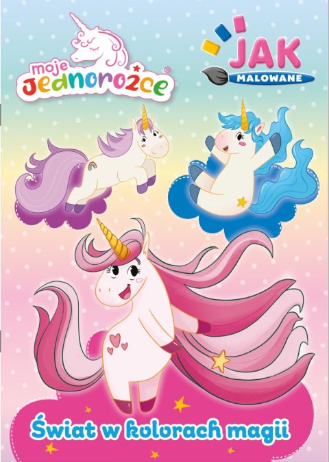 Świat w kolorach magii. Moje Jednorożce. Jak malowane Świat w kolorach magii. Moje Jednorożce. Jak malowane