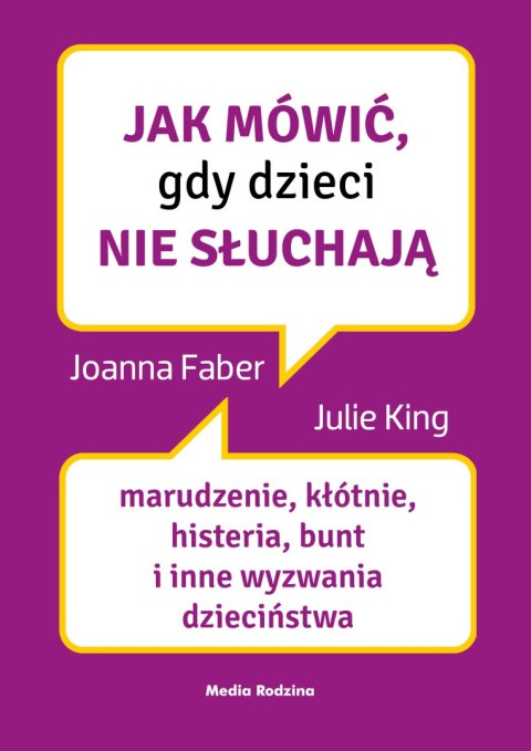 Jak mówić, gdy dzieci nie słuchają. Marudzenie, kłótnie, histeria, bunt i inne wyzwania dzieciństwa. Jak mówić Jak mówić, gdy dzieci nie słuchają. Marudzenie, kłótnie, histeria, bunt i inne wyzwania dzieciństwa. Jak mówić